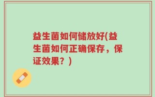益生菌如何储放好(益生菌如何正确保存，保证效果？)