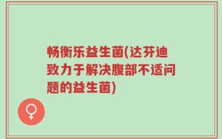 畅衡乐益生菌(达芬迪致力于解决腹部不适问题的益生菌)