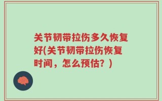 关节韧带拉伤多久恢复好(关节韧带拉伤恢复时间，怎么预估？)