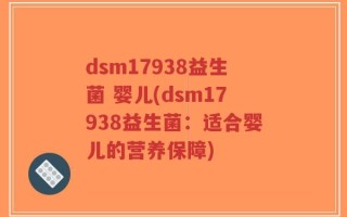 dsm17938益生菌 婴儿(dsm17938益生菌：适合婴儿的营养保障)