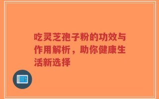 吃灵芝孢子粉的功效与作用解析，助你健康生活新选择