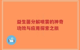 益生菌分解喷雾的神奇功效与应用探索之旅