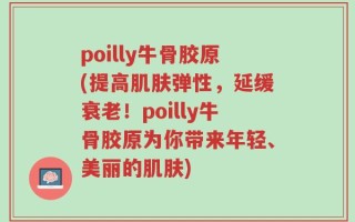 poilly牛骨胶原(提高肌肤弹性，延缓衰老！poilly牛骨胶原为你带来年轻、美丽的肌肤)