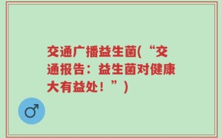 交通广播益生菌(“交通报告：益生菌对健康大有益处！”)