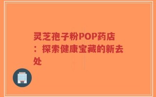 灵芝孢子粉POP药店：探索健康宝藏的新去处