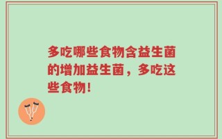 多吃哪些食物含益生菌的增加益生菌，多吃这些食物！