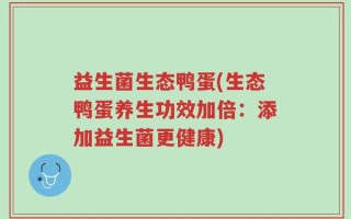 益生菌生态鸭蛋(生态鸭蛋养生功效加倍：添加益生菌更健康)