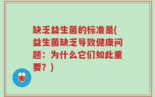 缺乏益生菌的标准是(益生菌缺乏导致健康问题：为什么它们如此重要？)