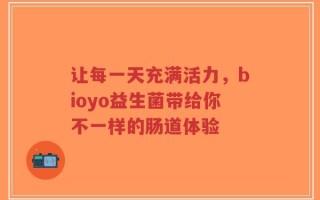让每一天充满活力，bioyo益生菌带给你不一样的肠道体验