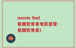 movie feel氨糖软骨素电影感觉-氨糖软骨素)