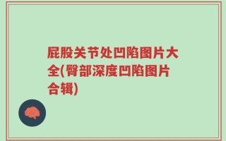 屁股关节处凹陷图片大全(臀部深度凹陷图片合辑)