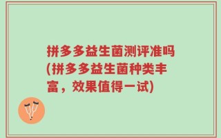 拼多多益生菌测评准吗(拼多多益生菌种类丰富，效果值得一试)