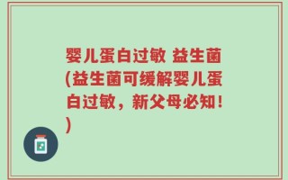 婴儿蛋白过敏 益生菌(益生菌可缓解婴儿蛋白过敏，新父母必知！)