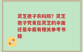 灵芝孢子农科院？灵芝孢子究竟在灵芝的伞面还是伞底有相关参考书籍