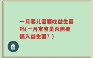 一月婴儿需要吃益生菌吗(一月宝宝是否需要摄入益生菌？)