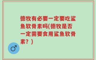 德牧有必要一定要吃鲨鱼软骨素吗(德牧是否一定需要食用鲨鱼软骨素？)