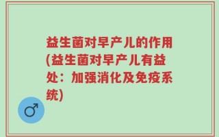 益生菌对早产儿的作用(益生菌对早产儿有益处：加强消化及免疫系统)