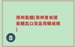 崇州氨糖(崇州骨关键氨糖出口交出亮眼成绩)