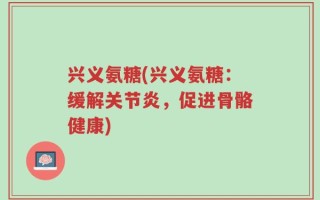 兴义氨糖(兴义氨糖：缓解关节炎，促进骨骼健康)