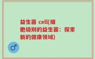 益生菌 cell(细胞级别的益生菌：探索新的健康领域)