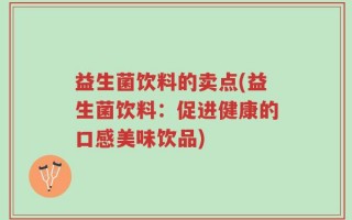 益生菌饮料的卖点(益生菌饮料：促进健康的口感美味饮品)