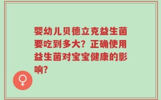 婴幼儿贝德立克益生菌要吃到多大？正确使用益生菌对宝宝健康的影响？