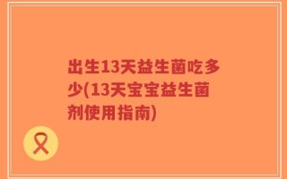 出生13天益生菌吃多少(13天宝宝益生菌剂使用指南)