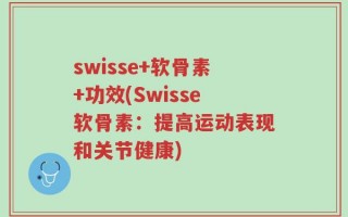 swisse+软骨素+功效(Swisse软骨素：提高运动表现和关节健康)
