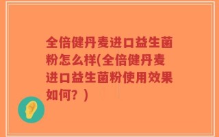全倍健丹麦进口益生菌粉怎么样(全倍健丹麦进口益生菌粉使用效果如何？)