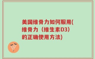 美国维骨力如何服用(维骨力（维生素D3）的正确使用方法)