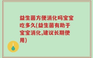 益生菌方便消化吗宝宝吃多久(益生菌有助于宝宝消化,建议长期使用)