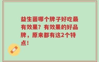 益生菌哪个牌子好吃最有效果？有效果的好品牌，原来都有这2个特点！