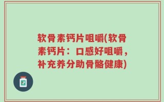 软骨素钙片咀嚼(软骨素钙片：口感好咀嚼，补充养分助骨骼健康)