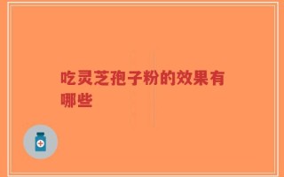 吃灵芝孢子粉的效果有哪些