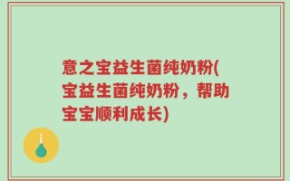 意之宝益生菌纯奶粉(宝益生菌纯奶粉，帮助宝宝顺利成长)