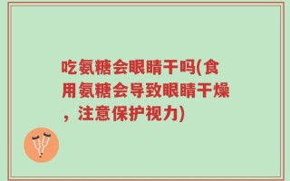 吃氨糖会眼睛干吗(食用氨糖会导致眼睛干燥，注意保护视力)