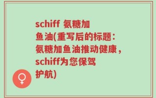 schiff 氨糖加鱼油(重写后的标题：氨糖加鱼油推动健康，schiff为您保驾护航)