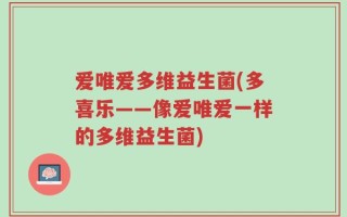 爱唯爱多维益生菌(多喜乐——像爱唯爱一样的多维益生菌)