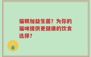 猫粮加益生菌？为你的猫咪提供更健康的饮食选择？