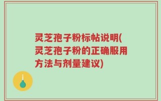 灵芝孢子粉标帖说明(灵芝孢子粉的正确服用方法与剂量建议)