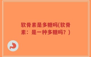 软骨素是多糖吗(软骨素：是一种多糖吗？)