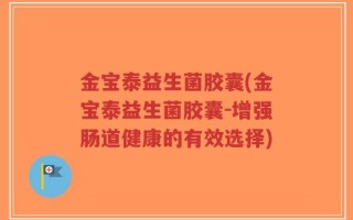 金宝泰益生菌胶囊(金宝泰益生菌胶囊-增强肠道健康的有效选择)