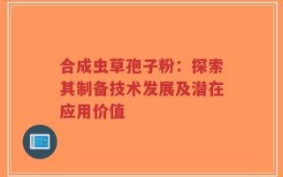 合成虫草孢子粉：探索其制备技术发展及潜在应用价值