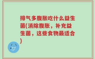 排气多腹胀吃什么益生菌(消除腹胀，补充益生菌，这些食物最适合)