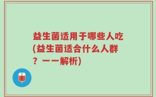 益生菌适用于哪些人吃(益生菌适合什么人群？一一解析)