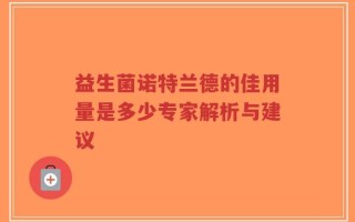 益生菌诺特兰德的佳用量是多少专家解析与建议