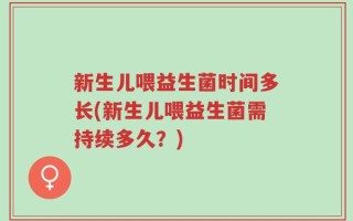 新生儿喂益生菌时间多长(新生儿喂益生菌需持续多久？)