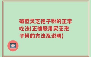 破壁灵芝孢子粉的正常吃法(正确服用灵芝孢子粉的方法及说明)