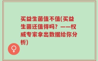 买益生菌值不值(买益生菌还值得吗？——权威专家拿出数据给你分析)