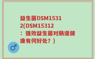 益生菌DSM15312(DSM15312：强效益生菌对肠道健康有何好处？)